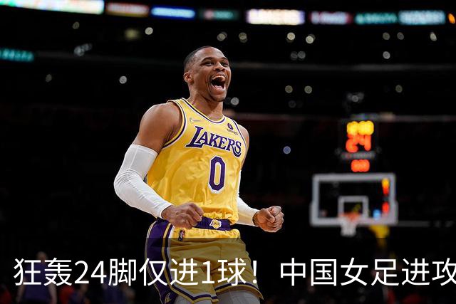 狂轰24脚仅进1球！中国女足进攻效率堪忧无缘亚运连胜