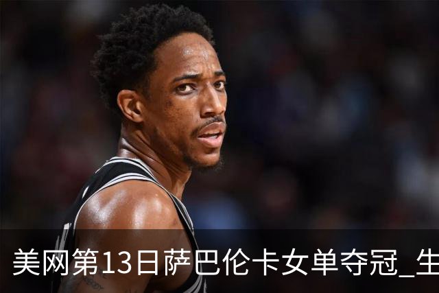 美网第13日萨巴伦卡女单夺冠 生涯大满贯第三冠